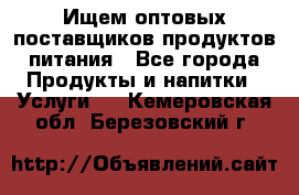 Ищем оптовых поставщиков продуктов питания - Все города Продукты и напитки » Услуги   . Кемеровская обл.,Березовский г.